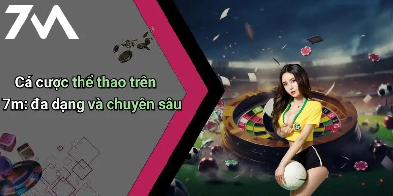 Cá cược thể thao trên 7m: đa dạng và chuyên sâu