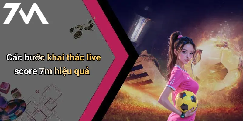 Các bước khai thác live score 7m hiệu quả