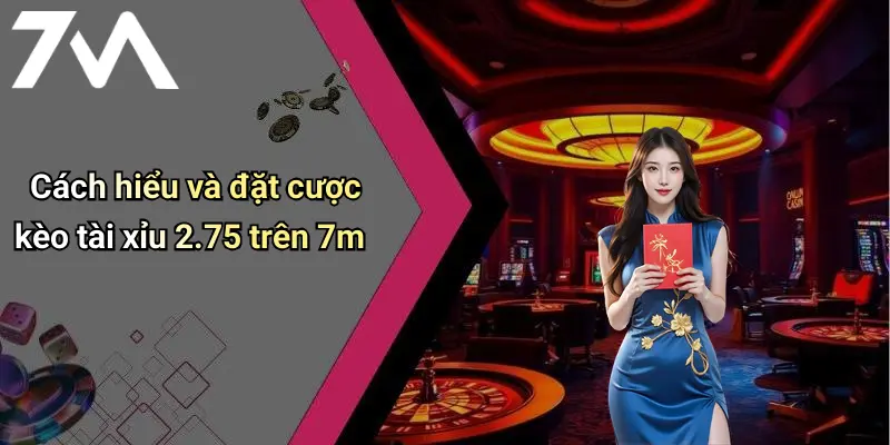 Cách hiểu và đặt cược kèo tài xỉu 2.75 trên 7m