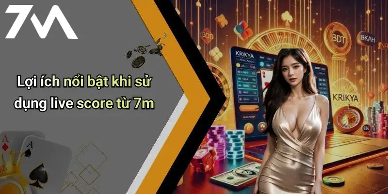 Lợi ích nổi bật khi sử dụng live score từ 7m