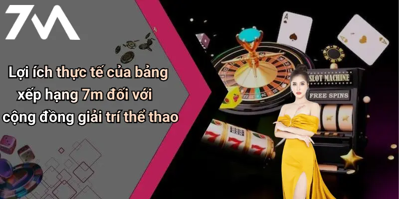Lợi ích thực tế của bảng xếp hạng 7m đối với cộng đồng giải trí thể thao