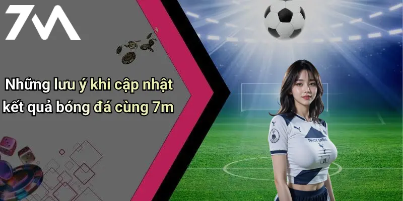 Những lưu ý khi cập nhật kết quả bóng đá cùng 7m