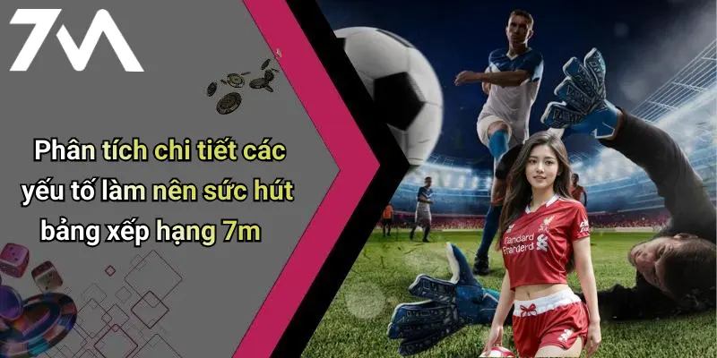 Phân tích chi tiết các yếu tố làm nên sức hút bảng xếp hạng 7m