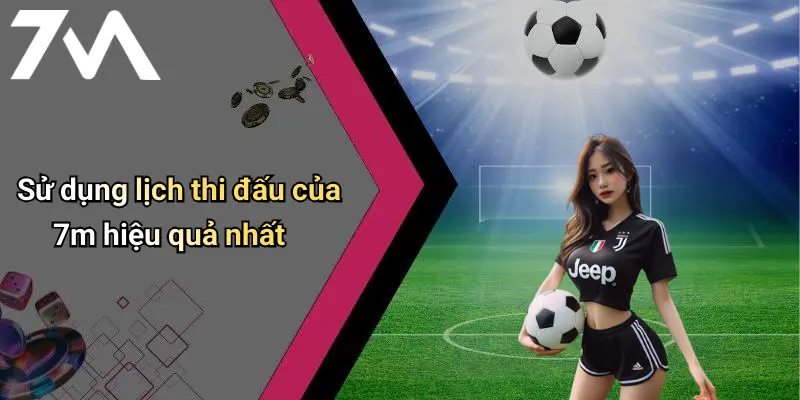 Sử dụng lịch thi đấu của 7m hiệu quả nhất
