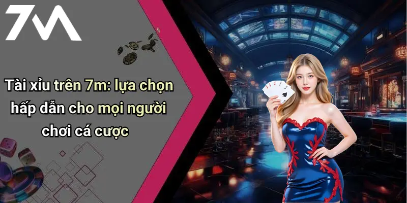 Tài xỉu trên 7m: lựa chọn hấp dẫn cho mọi người chơi cá cược