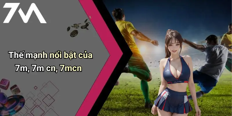 Thế mạnh nổi bật của 7m, 7m cn, 7mcn