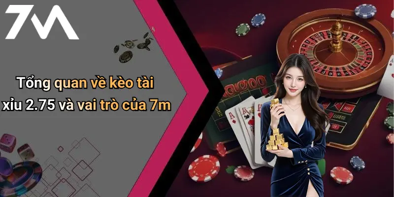 Tổng quan về kèo tài xỉu 2.75 và vai trò của 7m