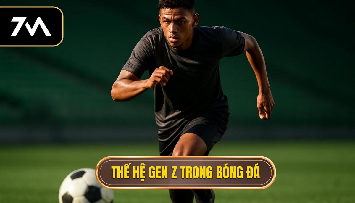 Sự trỗi dậy của thế hệ Gen Z trong làng túc cầu