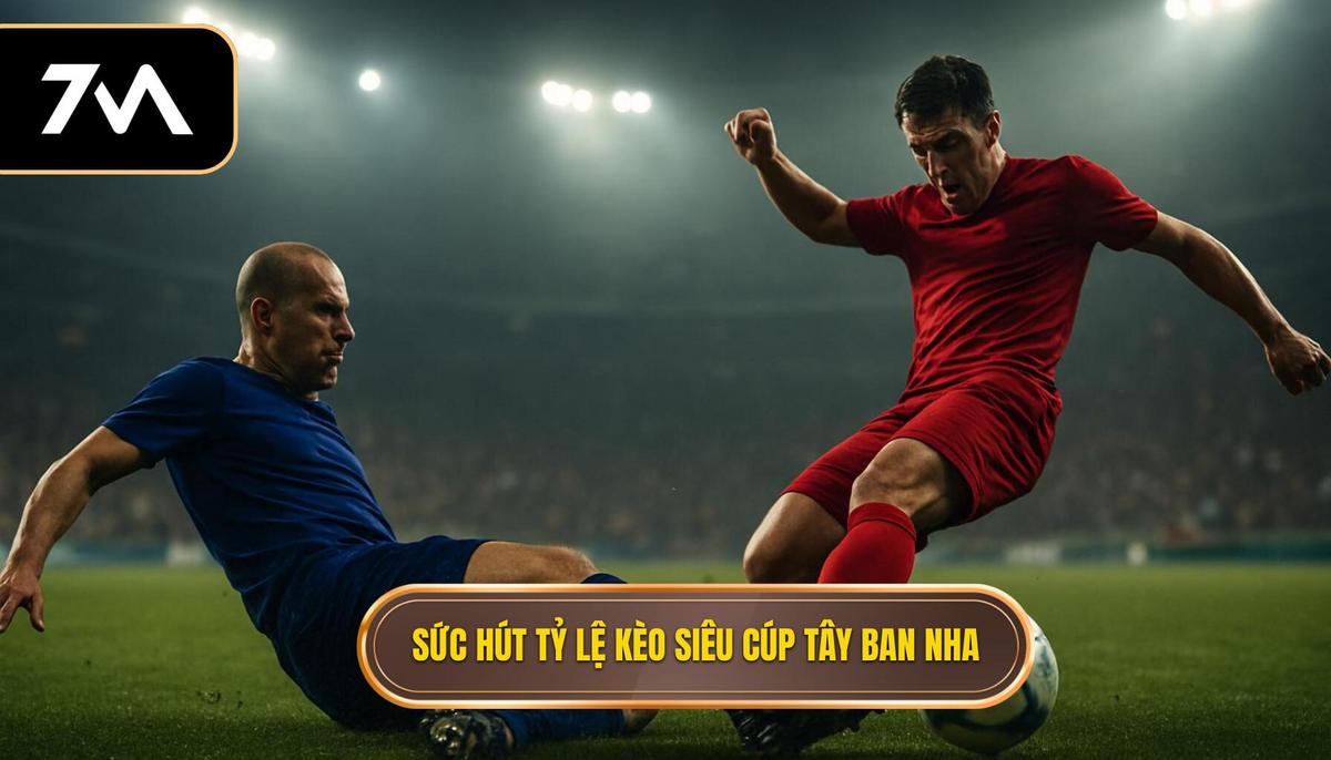 Tổng quan về sức hút của tỷ lệ kèo siêu cúp Tây Ban Nha